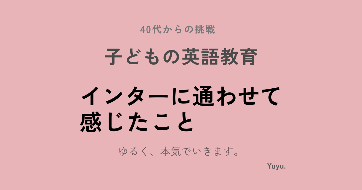 子どもをインターに通わせて感じたこと｜英語教育は入れて終わりじゃなかった